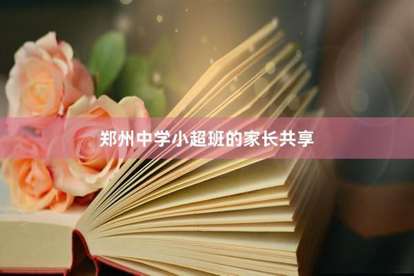 郑州中学小超班的家长共享
