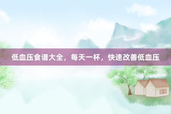 低血压食谱大全，每天一杯，快速改善低血压